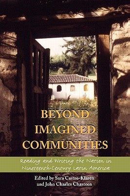 Beyond Imagined Communities: Reading and Writing the Nation in Nineteenth-Century Latin America by Castro-Klarén, Sara