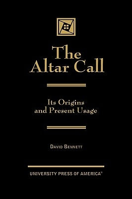 The Altar Call: The Origins and Present Usage by Bennett, David