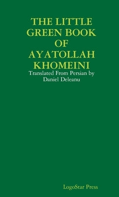 The Little Green Book of Ayatollah Khomeini: Translated From Persian by Daniel Deleanu by Press, Logostar