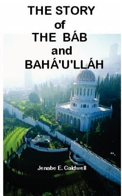The Story of the Bab & Baha'u'llah by Caldwell, Jenabe E.
