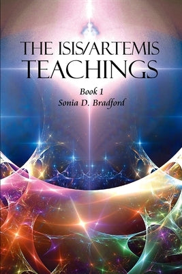 The Isis/Artemis Teachings: Book 1 by Bradford, Sonia D.