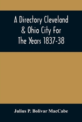 A Directory Cleveland & Ohio City For The Years 1837-38 by P. Bolivar Maccabe, Julius