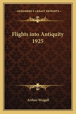 Flights into Antiquity 1925 by Weigall, Arthur