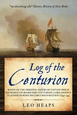 Log of the Centurion: Based on the original papers of Captain Philip Saumarez on board HMS Centurion, Lord Anson's flagship during his circu by Saumarez, Philip