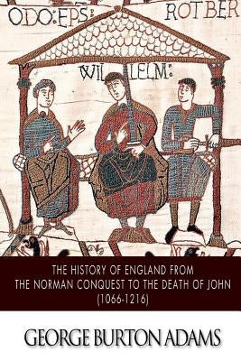 The History of England from the Norman Conquest to the Death of John (1066-1216) by Adams, George Burton