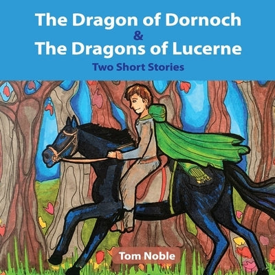 The Dragon of Dornoch and The Dragons of Lucerne by Noble, Tom