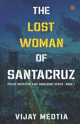 The Lost Woman of Santacruz: Police Inspector Ajay Shaktawat Series - Book I by Medtia, Vijay