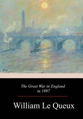 The Great War in England in 1897 by Le Queux, William
