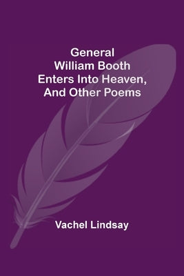 General William Booth Enters into Heaven, and Other Poems by Lindsay, Vachel