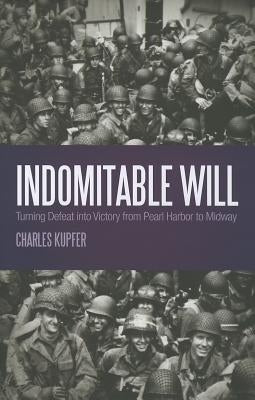 Indomitable Will: Turning Defeat into Victory from Pearl Harbor to Midway by Kupfer, Charles