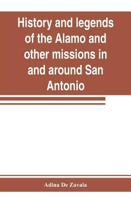 History and legends of the Alamo and other missions in and around San Antonio by de Zavala, Adina