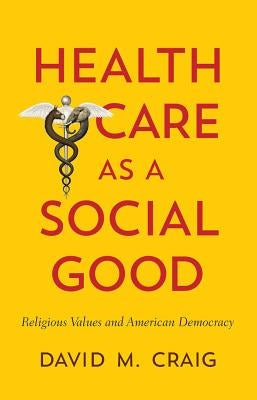 Health Care as a Social Good: Religious Values and American Democracy by Craig, David M.