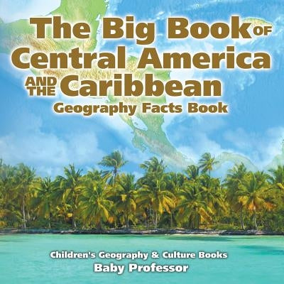 The Big Book of Central America and the Caribbean - Geography Facts Book Children's Geography & Culture Books by Baby Professor