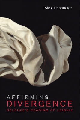 Affirming Divergence: Deleuze's Reading of Leibniz by Tissandier, Alex