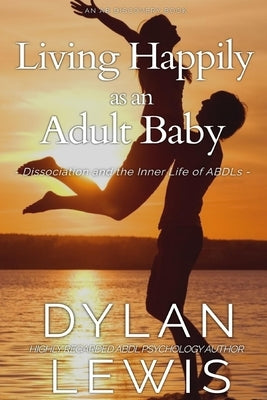 Living Happily as an Adult Baby: Dissociation and the Inner Life of ABDLs by Bent, Michael
