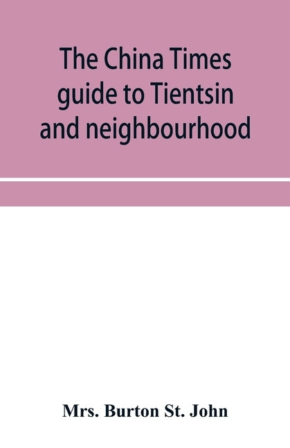 The China Times guide to Tientsin and neighbourhood by Burton St John