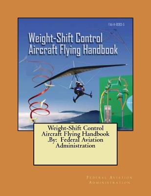Weight-Shift Control Aircraft Flying Handbook .By: Federal Aviation Administration by Administration, Federal Aviation
