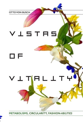 Vistas of Vitality: Metabolisms, Circularity, Fashion-abilities by Von Busch, Otto