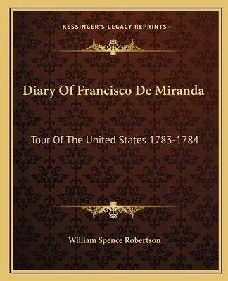 Diary of Francisco de Miranda: Tour of the United States 1783-1784 by Robertson, William Spence