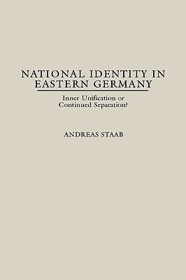 National Identity in Eastern Germany: Inner Unification or Continued Separation? by Staab, Andreas