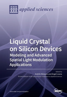 Liquid Crystal on Silicon Devices: Modeling and Advanced Spatial Light Modulation Applications by Márquez, Andrés