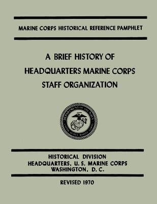 A Brief History of Headquarters Marine Corps Staff Organization by Johnstone, Usmc Major John H.