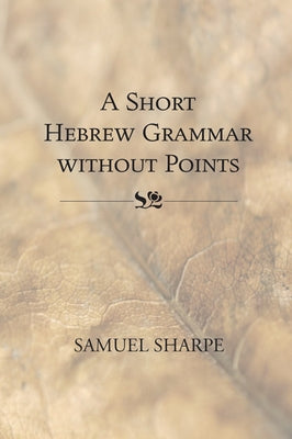 Short Hebrew Grammar Without Points by Sharpe, Samuel