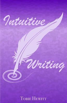 Intuitive Writing: Using Writing as a Tool for Discovery and Expression by Hewitt, Tobie