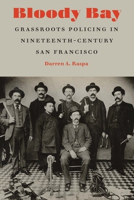 Bloody Bay: Grassroots Policing in Nineteenth-Century San Francisco by Raspa, Darren A.