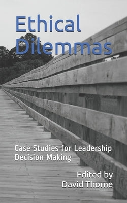 Ethical Dilemmas: Case Studies for Leadership Decision Making by Thorne, David