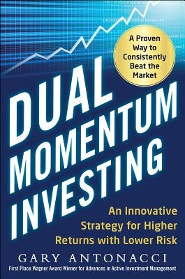 Dual Momentum Investing: An Innovative Strategy for Higher Returns with Lower Risk by Antonacci, Gary