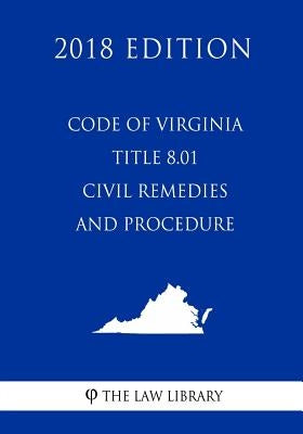 Code of Virginia - Title 8.01 - Civil Remedies and Procedure (2018 Edition) by The Law Library