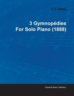 3 Gymnopédies by Erik Satie for Solo Piano (1888) by Satie, Erik