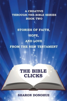 The Bible Clicks, A Creative Through-the-Bible Series, Book Two: Stories of Faith, Hope, and Love from the New Testament by Donohue, Sharon