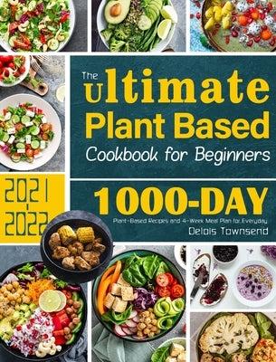The Ultimate Plant Based Cookbook for Beginners: 1000-Day Plant-Based Recipes and 4-Week Meal Plan for Everyday by Townsend, Delois