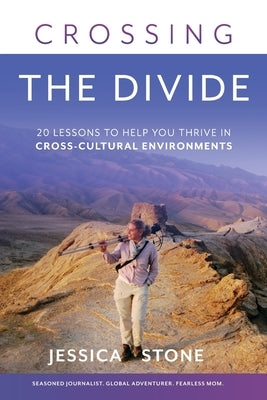 Crossing the Divide: 20 Lessons to Help You Thrive in Cross-Cultural Environments by Stone, Jessica