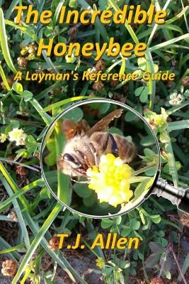 The Incredible Honeybee...A Layman's Reference Guide by Allen, T. J.
