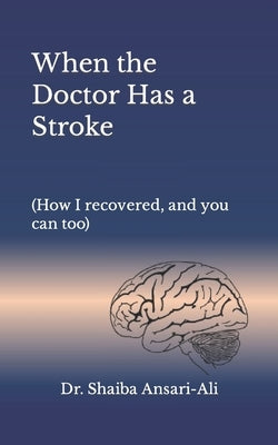 When the Doctor Has a Stroke: (How I recovered, and you can too) by Ansari-Ali, Shaiba