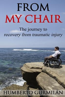 From My Chair: The journey to recovery after a traumatic spinal cord injury by Gurmilan, Humberto