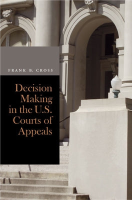 Decision Making in the U.S. Courts of Appeals by Cross, Frank B.
