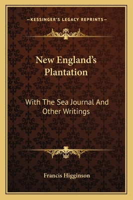 New England's Plantation: With the Sea Journal and Other Writings by Higginson, Francis