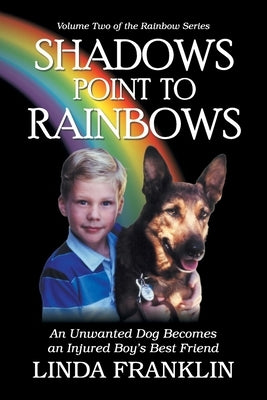 Shadows Point to Rainbows: An Unwanted Dog Becomes an Injured Boy's Best Friend by Franklin, Linda