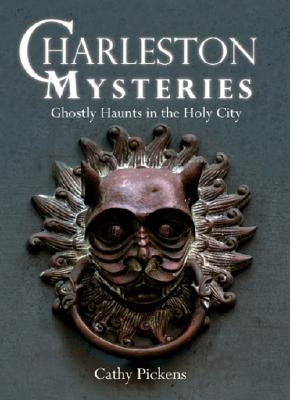Charleston Mysteries: Ghostly Haunts in the Holy City by Pickens, Cathy