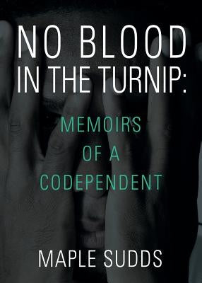 No Blood in the Turnip: Memoirs of a Codependent by Sudds, Maple
