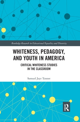 Whiteness, Pedagogy, and Youth in America: Critical Whiteness Studies in the Classroom by Tanner, Samuel Jaye