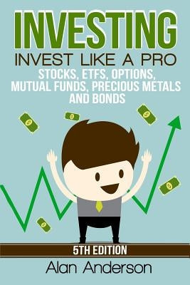 Investing: Invest Like A Pro: Stocks, ETFs, Options, Mutual Funds, Precious Metals and Bonds by Anderson, Alan