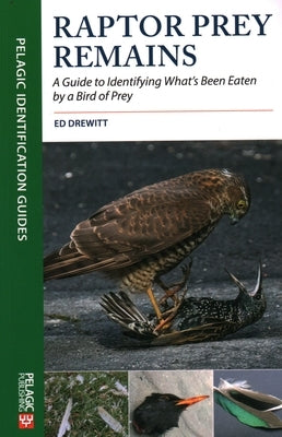 Raptor Prey Remains: A Guide to Identifying What's Been Eaten by a Bird of Prey by Drewitt, Ed