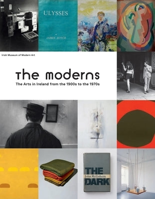 The Moderns: The Arts in Ireland from the 1900s to the 1970s by Juncosa, Enrique