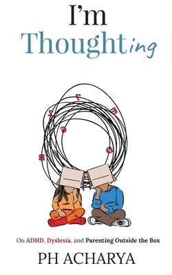 I'm Thoughting: On ADHD, Dyslexia, and Parenting Outside the Box by Ph Acharya