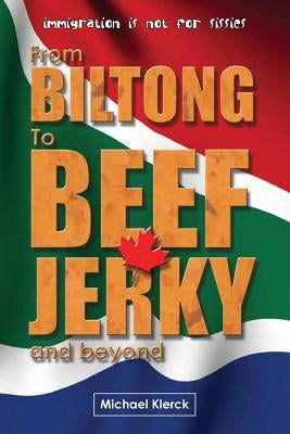 From Biltong to Beef Jerky & Beyond: emigration is not for sissies by Klerck, Michael
